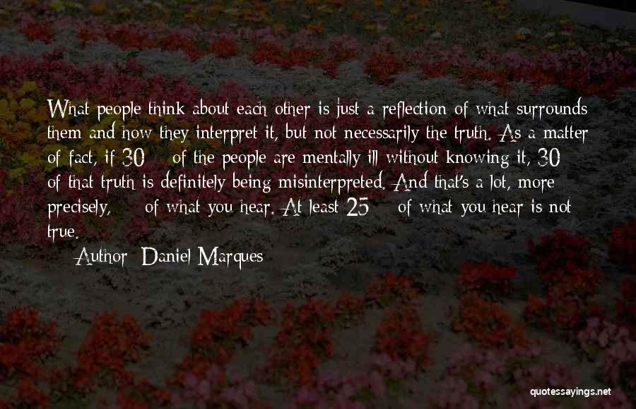 Daniel Marques Quotes: What People Think About Each Other Is Just A Reflection Of What Surrounds Them And How They Interpret It, But