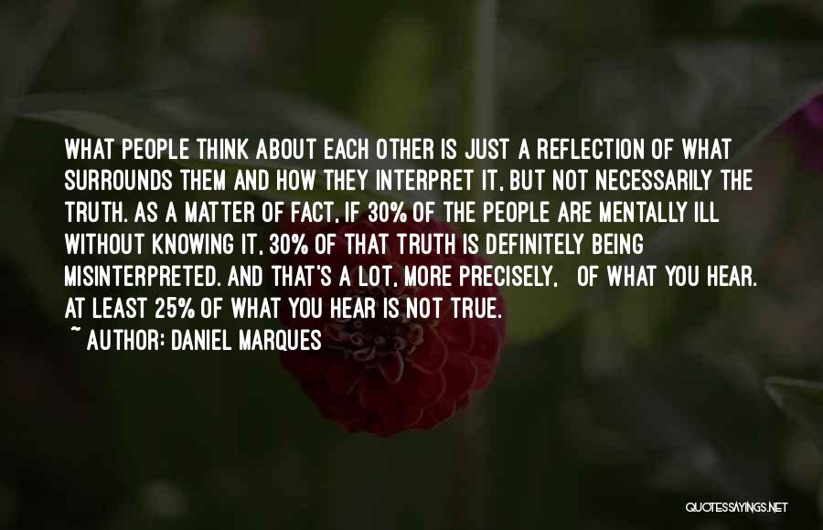 Daniel Marques Quotes: What People Think About Each Other Is Just A Reflection Of What Surrounds Them And How They Interpret It, But