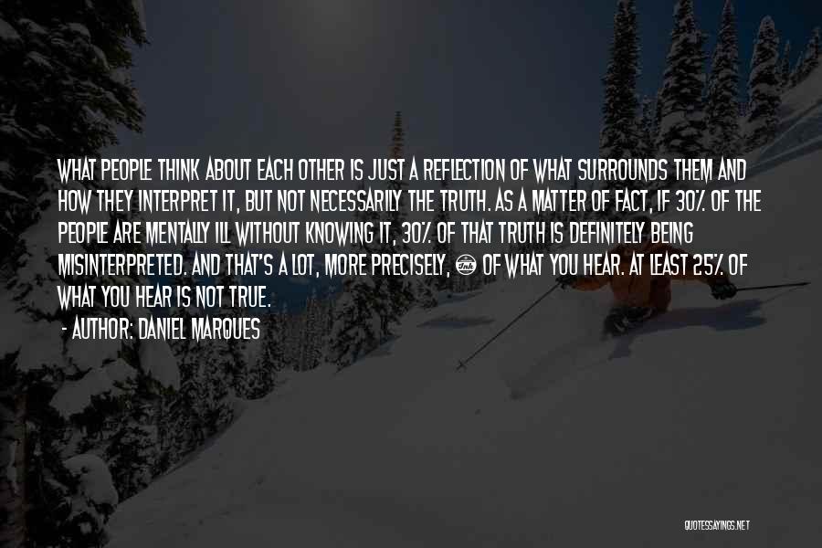 Daniel Marques Quotes: What People Think About Each Other Is Just A Reflection Of What Surrounds Them And How They Interpret It, But