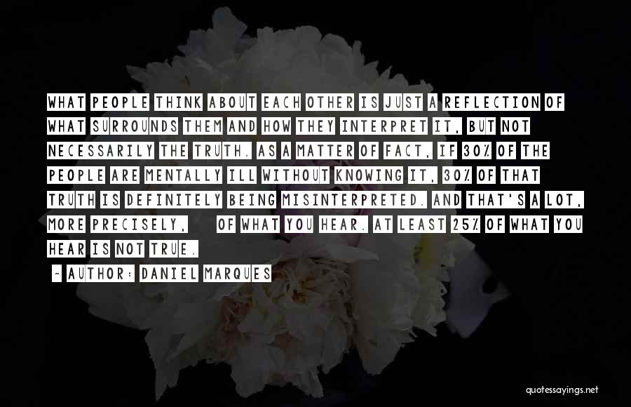 Daniel Marques Quotes: What People Think About Each Other Is Just A Reflection Of What Surrounds Them And How They Interpret It, But