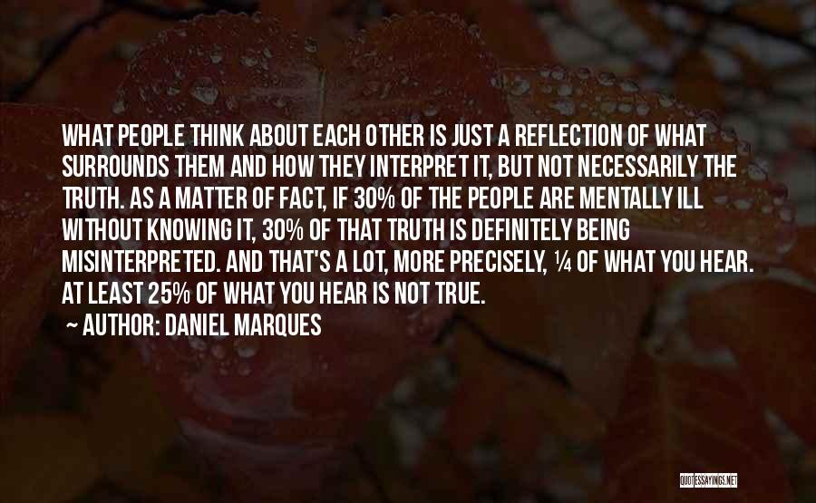 Daniel Marques Quotes: What People Think About Each Other Is Just A Reflection Of What Surrounds Them And How They Interpret It, But