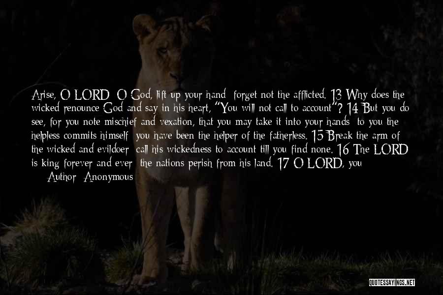 Anonymous Quotes: Arise, O Lord; O God, Lift Up Your Hand; Forget Not The Afflicted. 13 Why Does The Wicked Renounce God