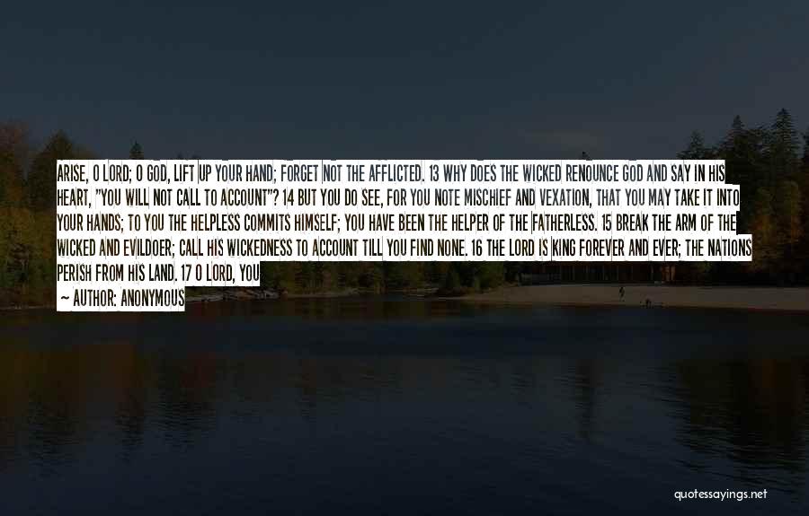 Anonymous Quotes: Arise, O Lord; O God, Lift Up Your Hand; Forget Not The Afflicted. 13 Why Does The Wicked Renounce God