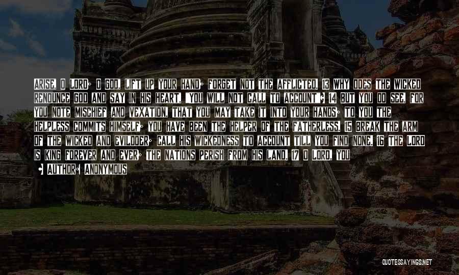 Anonymous Quotes: Arise, O Lord; O God, Lift Up Your Hand; Forget Not The Afflicted. 13 Why Does The Wicked Renounce God
