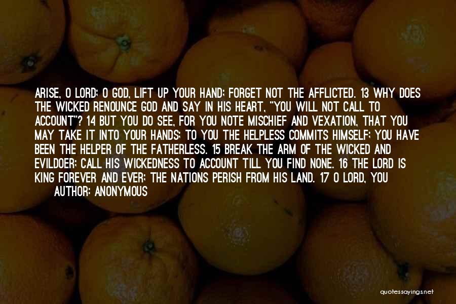 Anonymous Quotes: Arise, O Lord; O God, Lift Up Your Hand; Forget Not The Afflicted. 13 Why Does The Wicked Renounce God