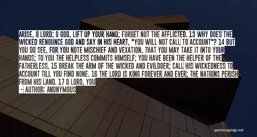 Anonymous Quotes: Arise, O Lord; O God, Lift Up Your Hand; Forget Not The Afflicted. 13 Why Does The Wicked Renounce God