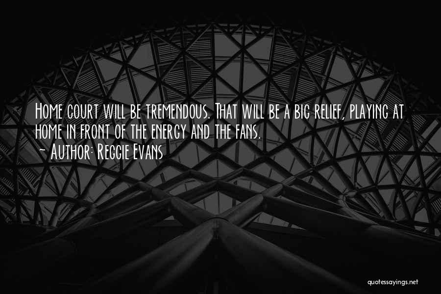 Reggie Evans Quotes: Home Court Will Be Tremendous. That Will Be A Big Relief, Playing At Home In Front Of The Energy And