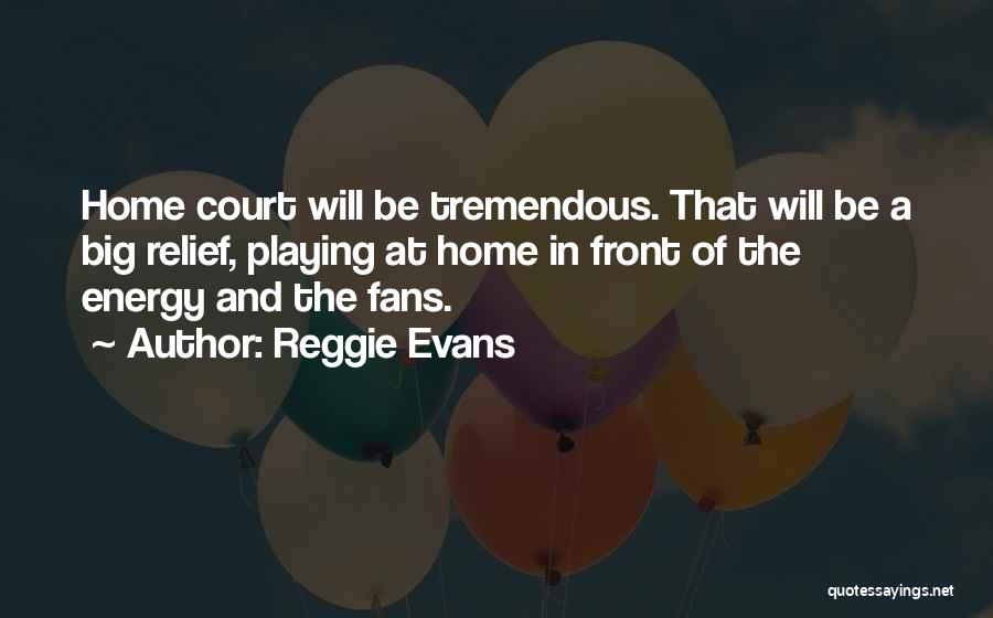 Reggie Evans Quotes: Home Court Will Be Tremendous. That Will Be A Big Relief, Playing At Home In Front Of The Energy And