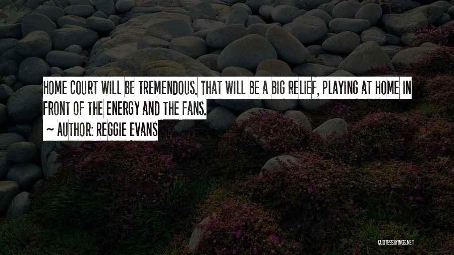 Reggie Evans Quotes: Home Court Will Be Tremendous. That Will Be A Big Relief, Playing At Home In Front Of The Energy And