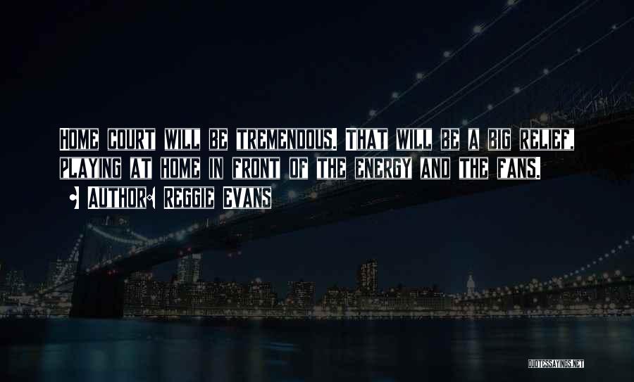 Reggie Evans Quotes: Home Court Will Be Tremendous. That Will Be A Big Relief, Playing At Home In Front Of The Energy And