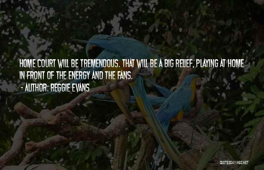 Reggie Evans Quotes: Home Court Will Be Tremendous. That Will Be A Big Relief, Playing At Home In Front Of The Energy And