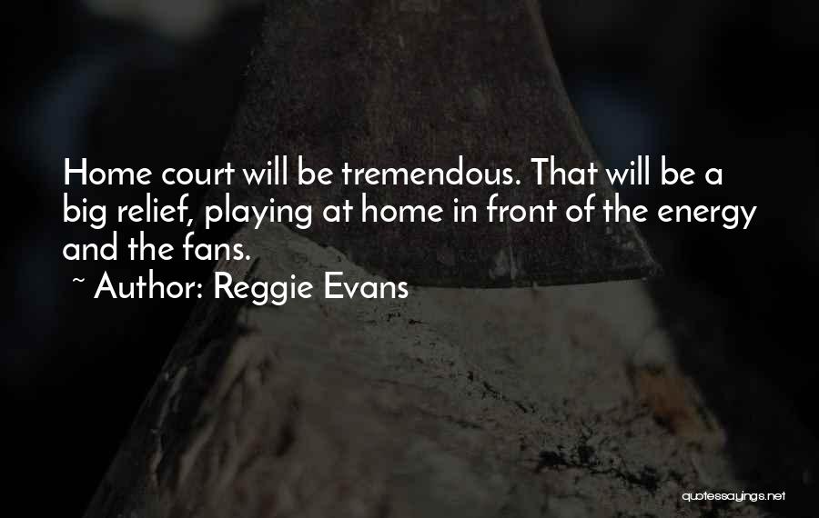 Reggie Evans Quotes: Home Court Will Be Tremendous. That Will Be A Big Relief, Playing At Home In Front Of The Energy And