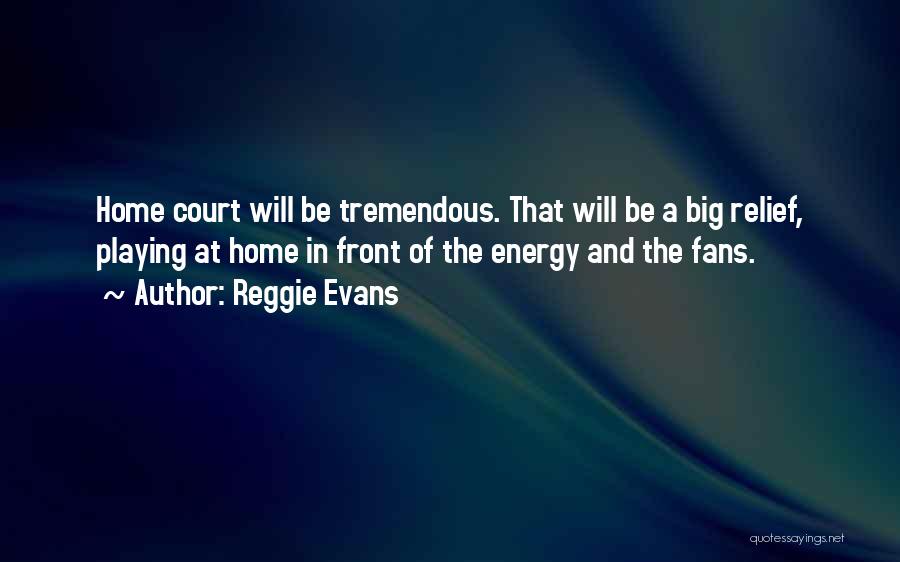 Reggie Evans Quotes: Home Court Will Be Tremendous. That Will Be A Big Relief, Playing At Home In Front Of The Energy And