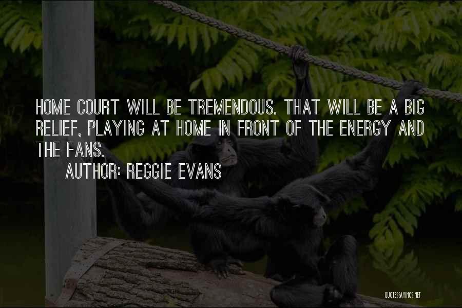 Reggie Evans Quotes: Home Court Will Be Tremendous. That Will Be A Big Relief, Playing At Home In Front Of The Energy And