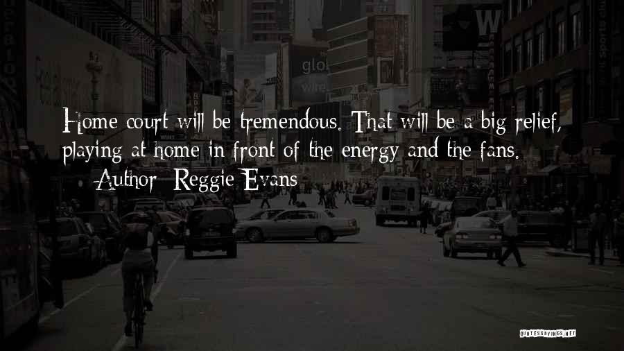 Reggie Evans Quotes: Home Court Will Be Tremendous. That Will Be A Big Relief, Playing At Home In Front Of The Energy And