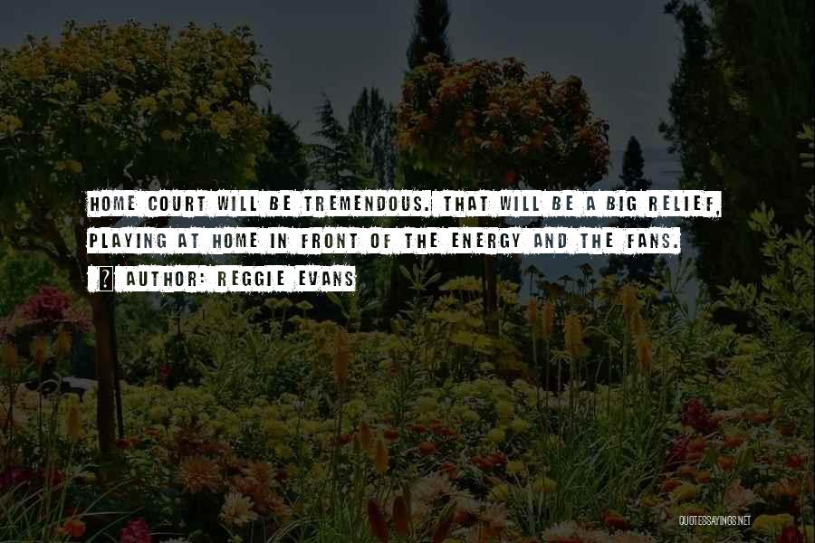 Reggie Evans Quotes: Home Court Will Be Tremendous. That Will Be A Big Relief, Playing At Home In Front Of The Energy And