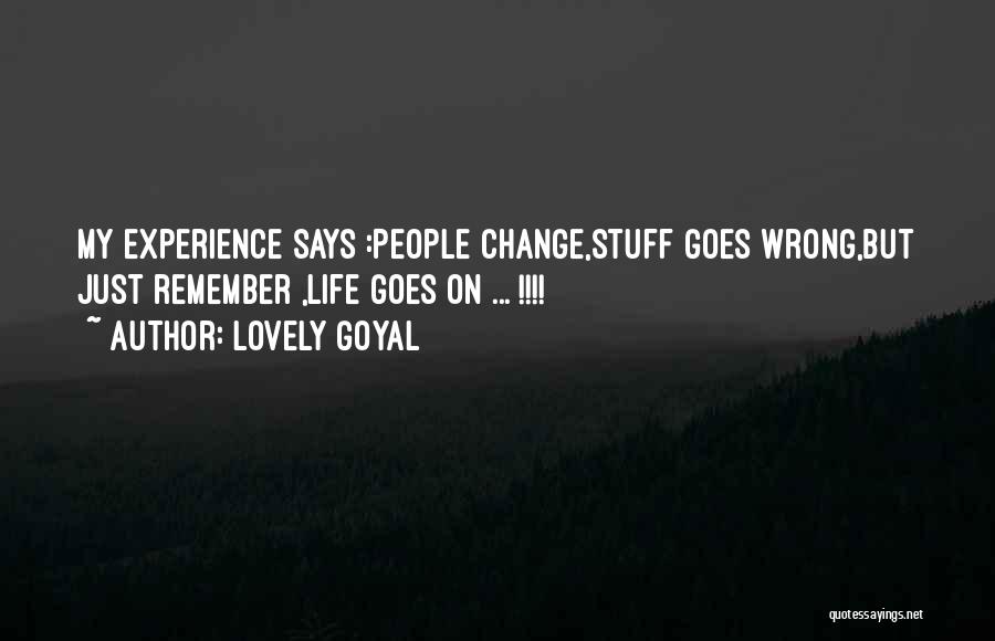 Lovely Goyal Quotes: My Experience Says :people Change,stuff Goes Wrong,but Just Remember ,life Goes On ... !!!!