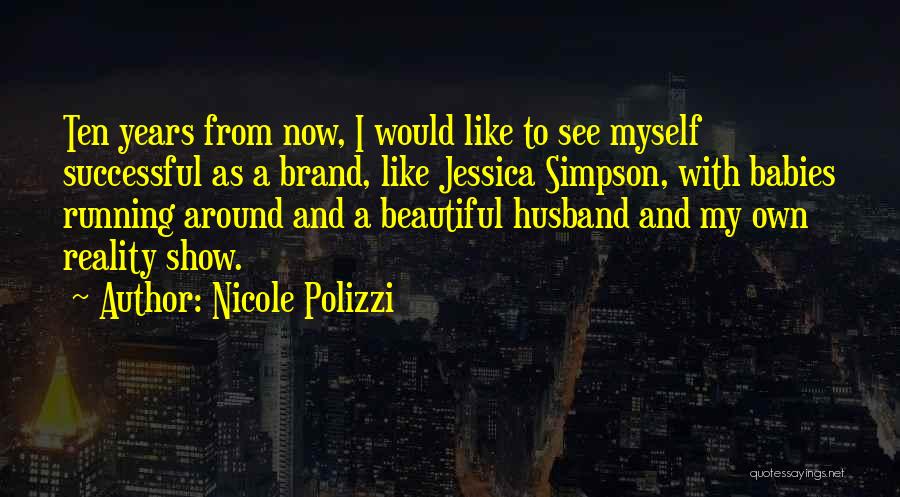 Nicole Polizzi Quotes: Ten Years From Now, I Would Like To See Myself Successful As A Brand, Like Jessica Simpson, With Babies Running