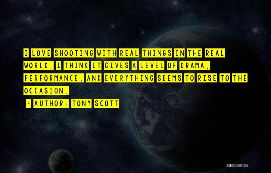 Tony Scott Quotes: I Love Shooting With Real Things In The Real World. I Think It Gives A Level Of Drama, Performance, And