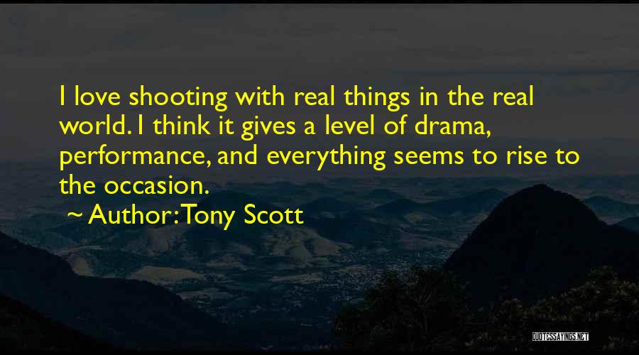 Tony Scott Quotes: I Love Shooting With Real Things In The Real World. I Think It Gives A Level Of Drama, Performance, And