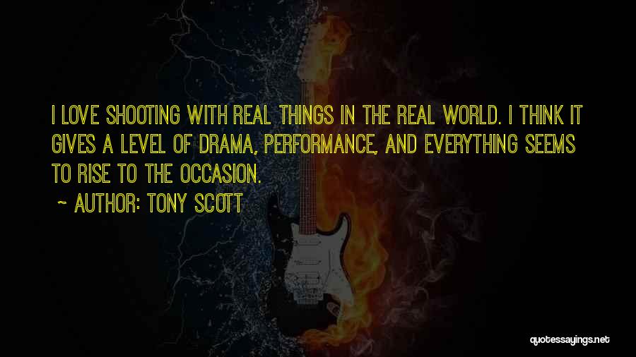 Tony Scott Quotes: I Love Shooting With Real Things In The Real World. I Think It Gives A Level Of Drama, Performance, And
