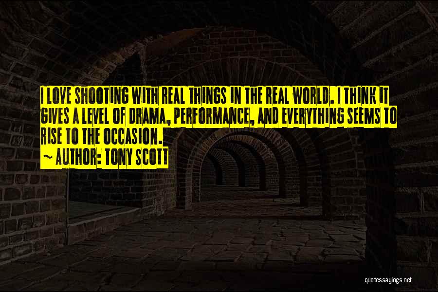 Tony Scott Quotes: I Love Shooting With Real Things In The Real World. I Think It Gives A Level Of Drama, Performance, And