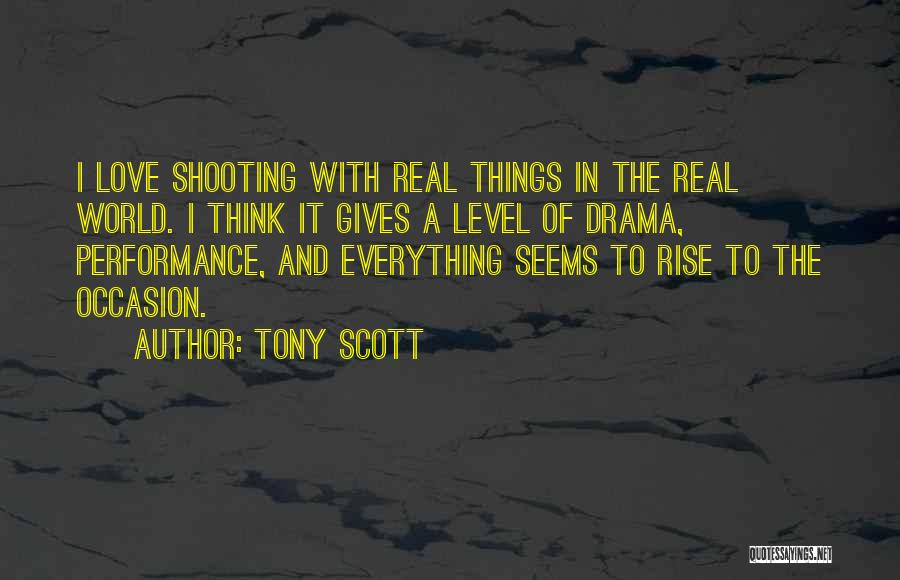 Tony Scott Quotes: I Love Shooting With Real Things In The Real World. I Think It Gives A Level Of Drama, Performance, And