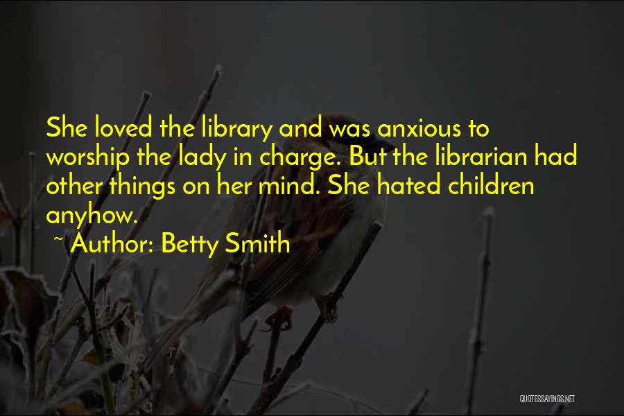 Betty Smith Quotes: She Loved The Library And Was Anxious To Worship The Lady In Charge. But The Librarian Had Other Things On