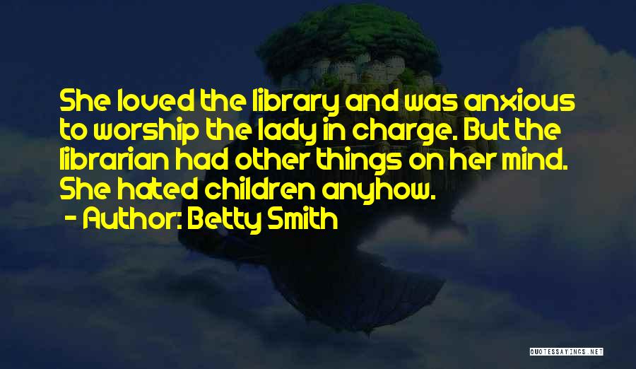 Betty Smith Quotes: She Loved The Library And Was Anxious To Worship The Lady In Charge. But The Librarian Had Other Things On