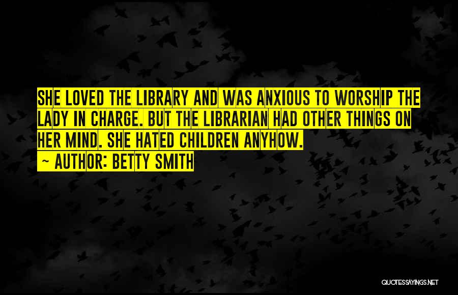 Betty Smith Quotes: She Loved The Library And Was Anxious To Worship The Lady In Charge. But The Librarian Had Other Things On