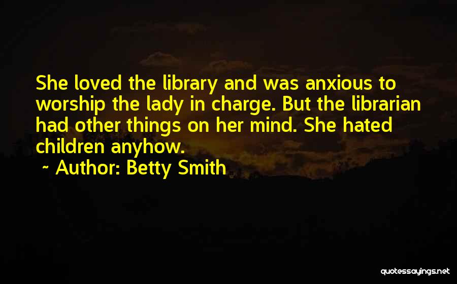 Betty Smith Quotes: She Loved The Library And Was Anxious To Worship The Lady In Charge. But The Librarian Had Other Things On
