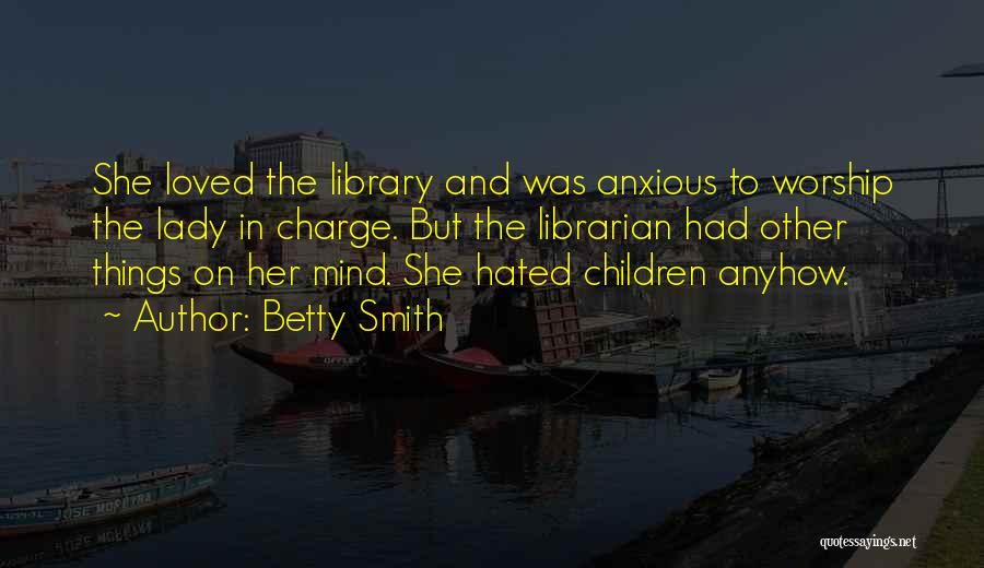 Betty Smith Quotes: She Loved The Library And Was Anxious To Worship The Lady In Charge. But The Librarian Had Other Things On