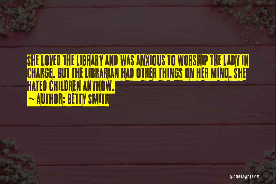 Betty Smith Quotes: She Loved The Library And Was Anxious To Worship The Lady In Charge. But The Librarian Had Other Things On