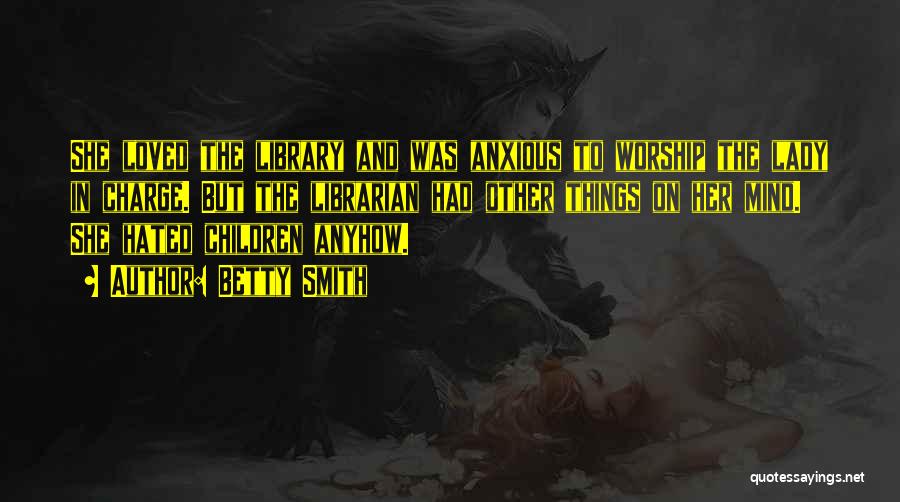 Betty Smith Quotes: She Loved The Library And Was Anxious To Worship The Lady In Charge. But The Librarian Had Other Things On