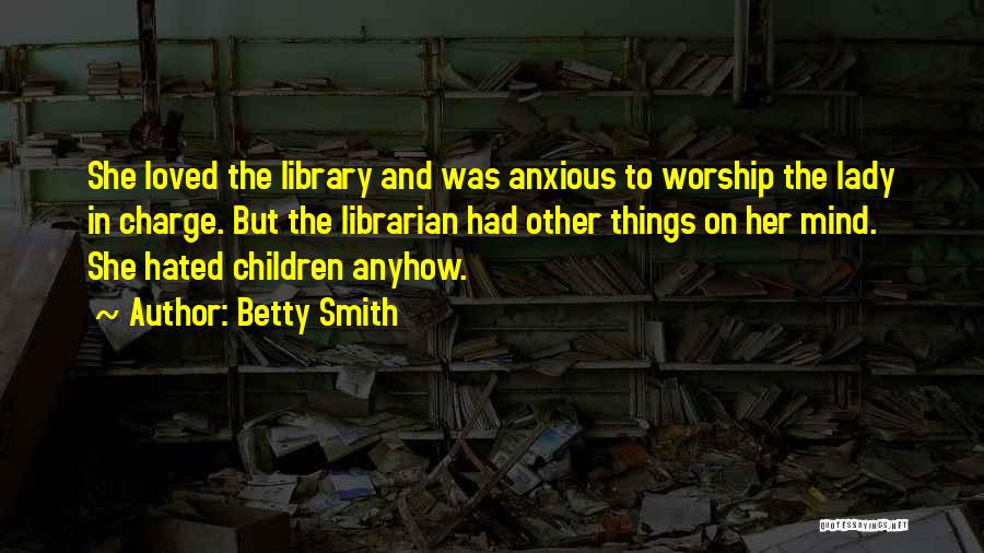 Betty Smith Quotes: She Loved The Library And Was Anxious To Worship The Lady In Charge. But The Librarian Had Other Things On