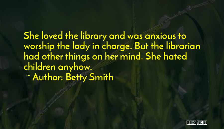 Betty Smith Quotes: She Loved The Library And Was Anxious To Worship The Lady In Charge. But The Librarian Had Other Things On