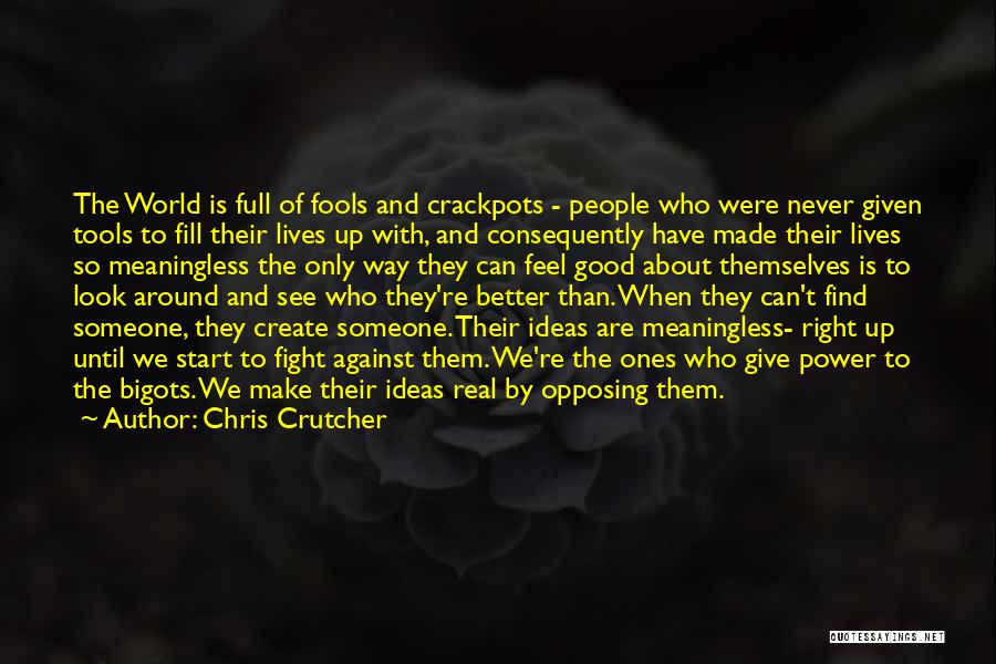 Chris Crutcher Quotes: The World Is Full Of Fools And Crackpots - People Who Were Never Given Tools To Fill Their Lives Up