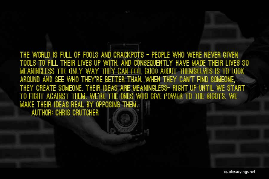 Chris Crutcher Quotes: The World Is Full Of Fools And Crackpots - People Who Were Never Given Tools To Fill Their Lives Up