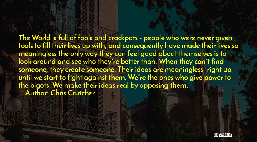 Chris Crutcher Quotes: The World Is Full Of Fools And Crackpots - People Who Were Never Given Tools To Fill Their Lives Up