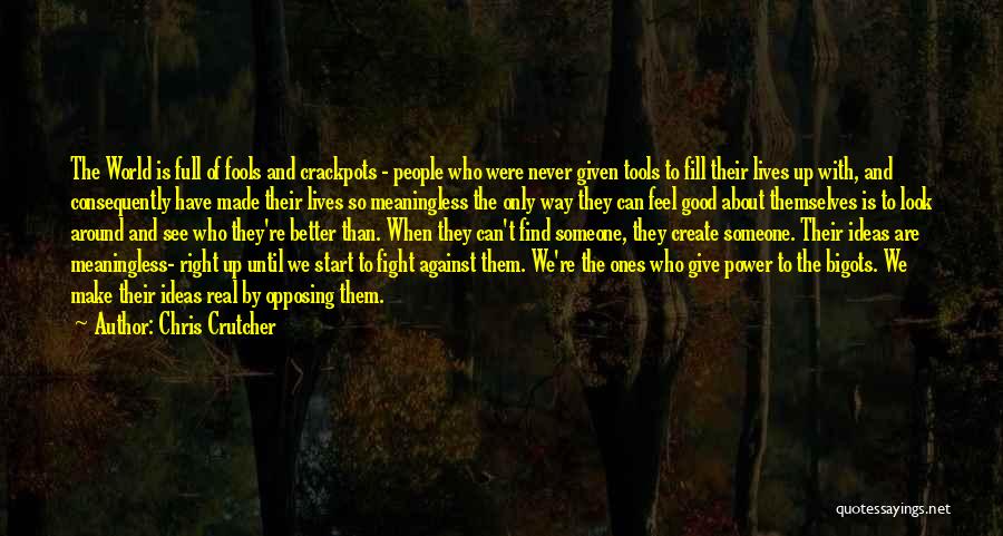 Chris Crutcher Quotes: The World Is Full Of Fools And Crackpots - People Who Were Never Given Tools To Fill Their Lives Up