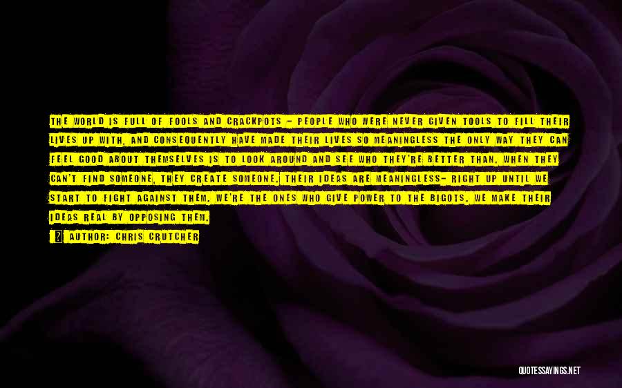 Chris Crutcher Quotes: The World Is Full Of Fools And Crackpots - People Who Were Never Given Tools To Fill Their Lives Up