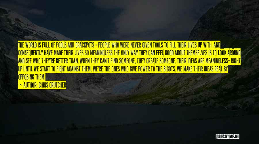 Chris Crutcher Quotes: The World Is Full Of Fools And Crackpots - People Who Were Never Given Tools To Fill Their Lives Up