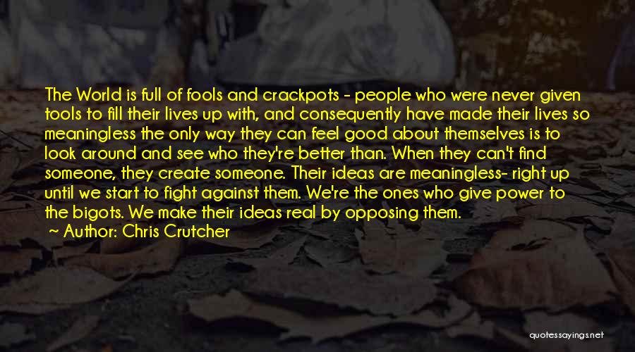 Chris Crutcher Quotes: The World Is Full Of Fools And Crackpots - People Who Were Never Given Tools To Fill Their Lives Up