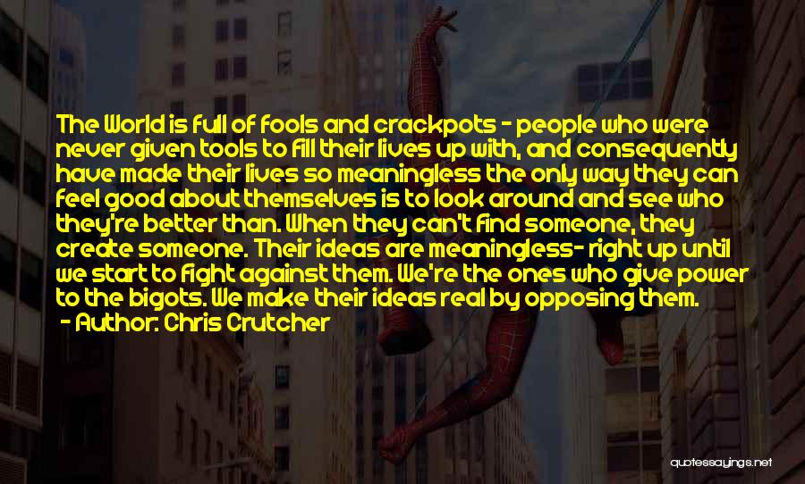 Chris Crutcher Quotes: The World Is Full Of Fools And Crackpots - People Who Were Never Given Tools To Fill Their Lives Up