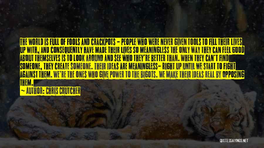 Chris Crutcher Quotes: The World Is Full Of Fools And Crackpots - People Who Were Never Given Tools To Fill Their Lives Up