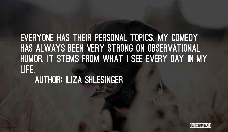 Iliza Shlesinger Quotes: Everyone Has Their Personal Topics. My Comedy Has Always Been Very Strong On Observational Humor, It Stems From What I