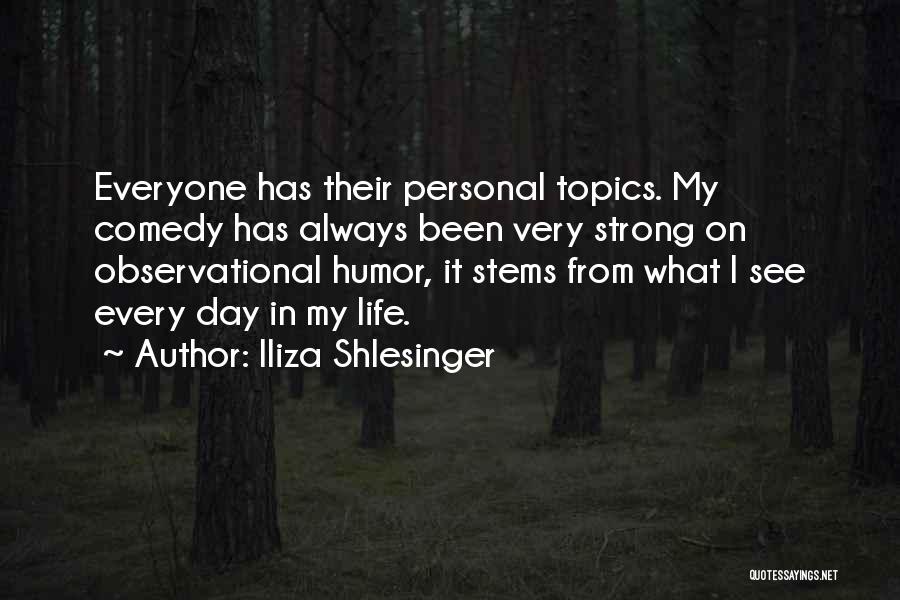 Iliza Shlesinger Quotes: Everyone Has Their Personal Topics. My Comedy Has Always Been Very Strong On Observational Humor, It Stems From What I