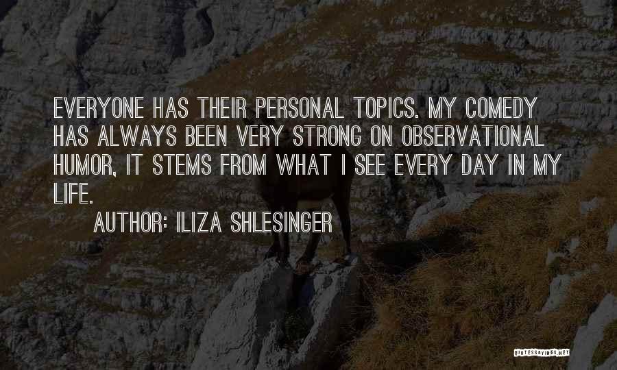 Iliza Shlesinger Quotes: Everyone Has Their Personal Topics. My Comedy Has Always Been Very Strong On Observational Humor, It Stems From What I