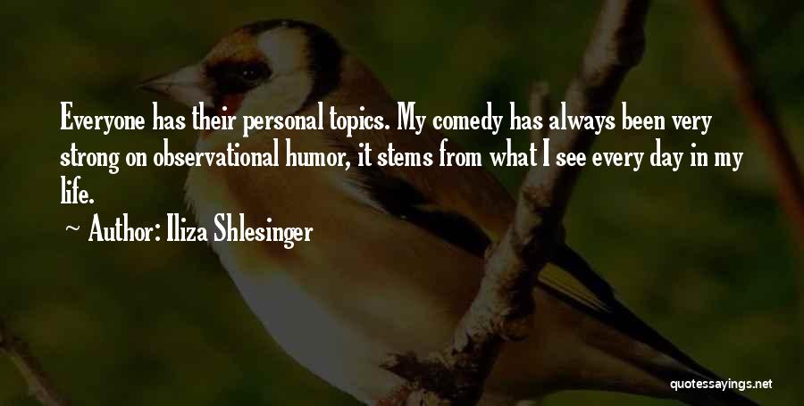 Iliza Shlesinger Quotes: Everyone Has Their Personal Topics. My Comedy Has Always Been Very Strong On Observational Humor, It Stems From What I