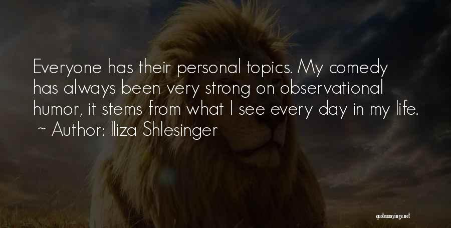 Iliza Shlesinger Quotes: Everyone Has Their Personal Topics. My Comedy Has Always Been Very Strong On Observational Humor, It Stems From What I